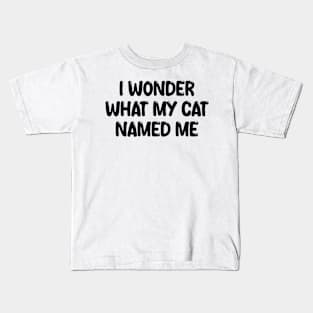 i wonder what my cat named me Kids T-Shirt